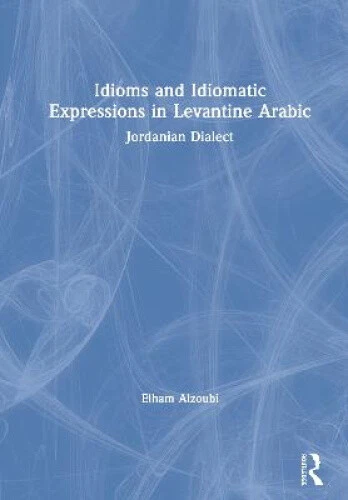 IDIOMS AND IDIOMATIC Expressions in Levantine Arabic: Jordanian Dialect ...