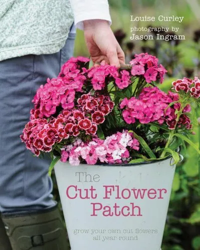 The Cut Flower Patch: Grow your own cut flowers all year ro... by Curley, Louise