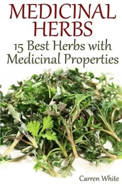 Medicinal Herbs : 15 Best Herbs With Medicinal Properties, Paperback by White...