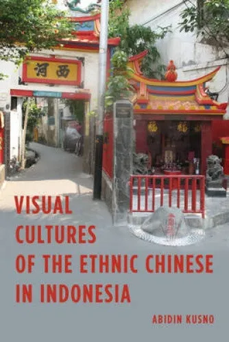 Visual Cultures of the Ethnic Chinese in Indonesia by Abidin Kusno