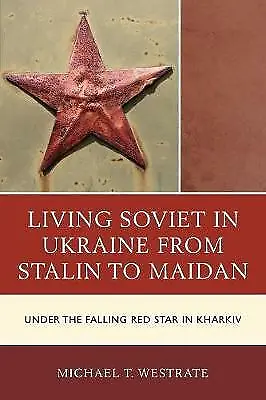 Living Soviet in Ukraine from Stalin to Maidan: Under the Falling Red Star in Kh