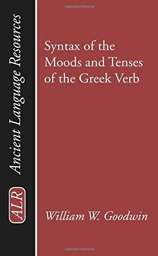 SYNTAX OF THE MOODS AND TENSES OF THE GREEK VERB (ANCIENT By William W. Goodwin