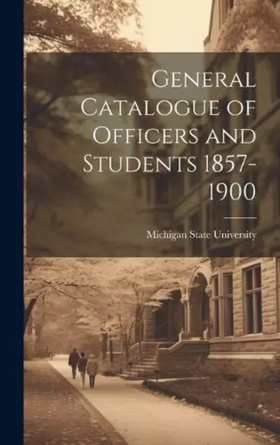 General Catalogue of Officers and Students 1857-1900 by Michigan State Universit