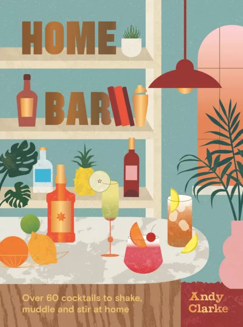 NEW BOOK Home Bar - Over 50 cocktails to shake, muddle and stir at home by Clark