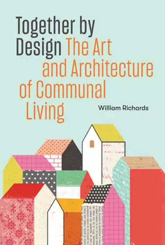 Together by Design: The Art and Architecture of Communal Living by Richards: New