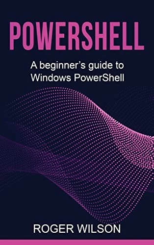 POWERSHELL : A Beginner's Guide to Windows PowerShell by Roger Wilson ...