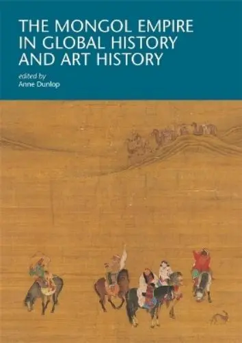 Anne Dunlop The Mongol Empire in Global History and Art History (Poche)