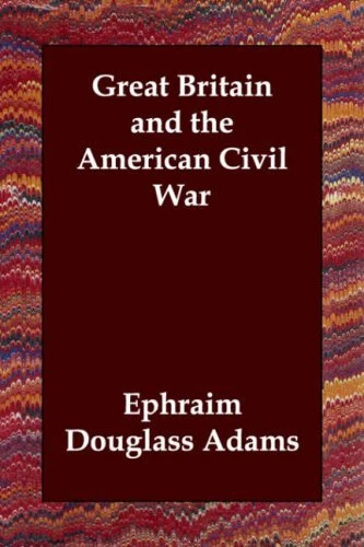 GREAT BRITAIN AND THE AMERICAN CIVIL WAR By Ephraim Douglass Adams
