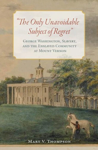 The Only Unavoidable Subject of Regret: George Washington, Slavery, and the