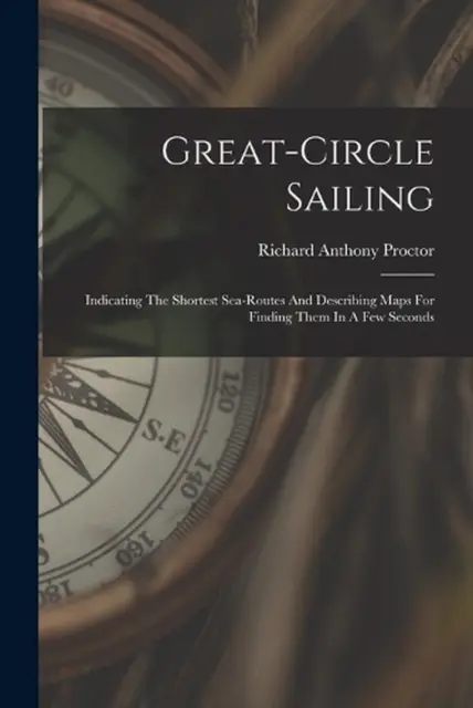 Great-circle Sailing: Indicating The Shortest Sea-routes And Describing Maps For