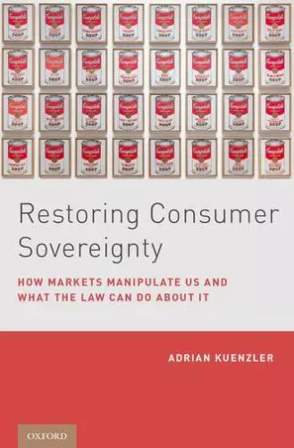 Restoring Consumer Sovereignty: How Markets Manipulate Us and What the Law...