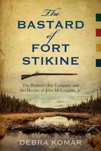 The Bastard of Fort Stikine: The Hudson's Bay Company and the Murder of J - GOOD