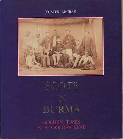 ALISTER MCCRAE / Scots in Burma Golden Times in a Golden Land 1990