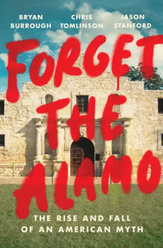 Forget the Alamo: The Rise and Fall of an American Myth - Hardcover - GOOD