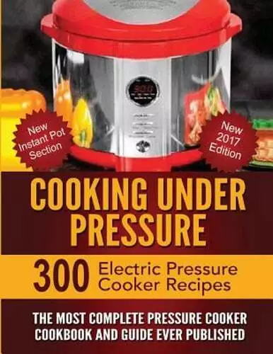 Cooking Under Pressure: The Most Complete Pressure Cooker Cookbook and Guide