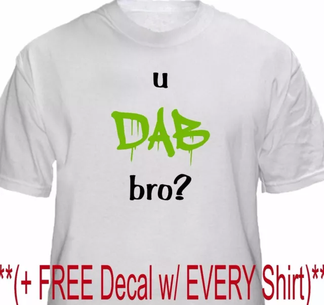 U Dab Bro? Funny Dab tool T Shirt Cannabis Weed Marijuana Leaf Vape oil Rig 420