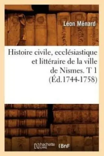 Histoire Civile, Eccl?Siastique Et Litt?Raire De La Ville De Nismes  T 1 (?...