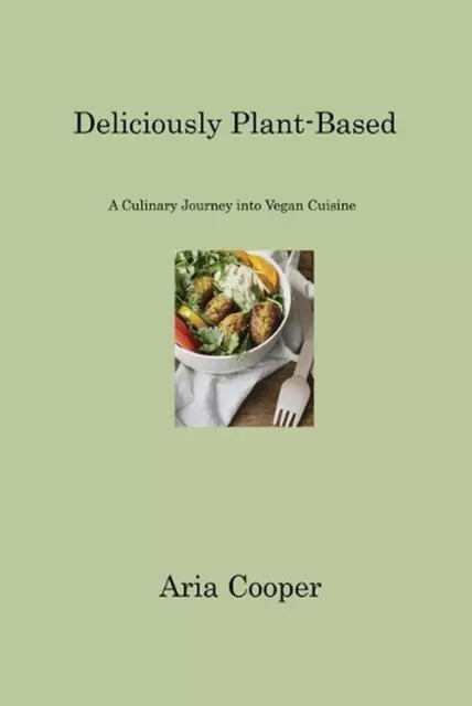Deliciously Plant-Based: A Culinary Journey into Vegan Cuisine by Aria Cooper Pa