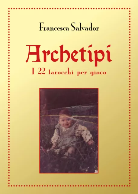 Archetipi. I 22 tarocchi per gioco,  di Francesca Salvador,  2018,  Youcanprint