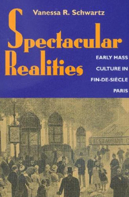 Spectacular Realities: Early Mass Culture in Fin-de-Si?cle Paris by Vanessa R. S