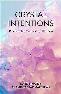 Crystal Intentions : Practices for Manifesting Wellness, Paperback by Innate,...