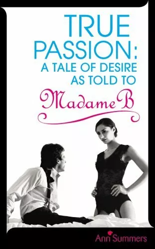 True Passion: A Tale of Desire as Told to Madame B: A Tale of Desire as Told by