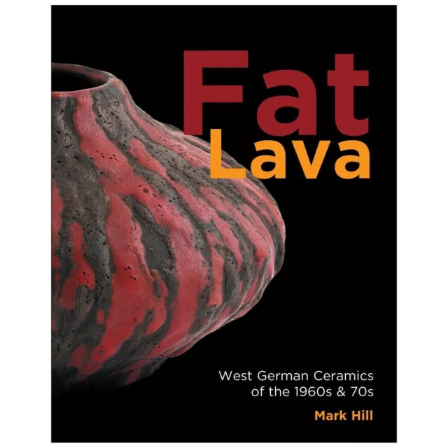 Mark Hill - Fat Lava: West German Ceramics of the 1960s-70s