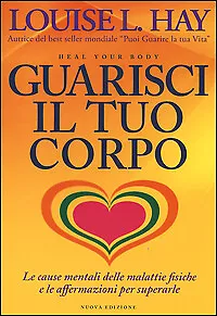 Guarisci il tuo corpo. Le cause mentali delle malattie fisiche e le affermazi...