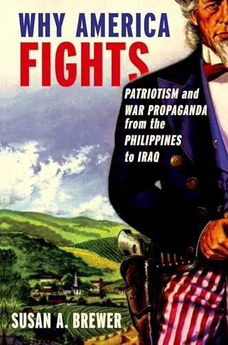 Why America Fights: Patriotism and War Propaganda from the Philippines to Ir...