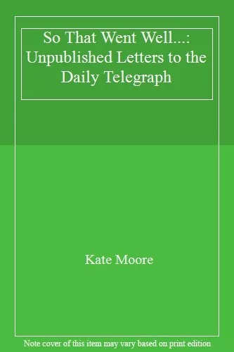 So That Went Well...: Unpublished Letters to the Daily Telegraph-Kate Moore