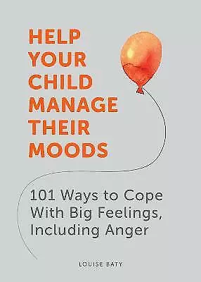 Help Your Child Manage Their Moods: 101 Ways to Cope With Big Feelings, Includin