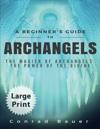 A BEGINNER'S GUIDE TO ARCHANGELS: THE MAGICK OF By Conrad Bauer **BRAND ...
