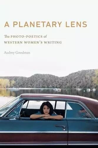 A Planetary Lens: The Photo-Poetics of Western Women's Writing by Audrey Goodman