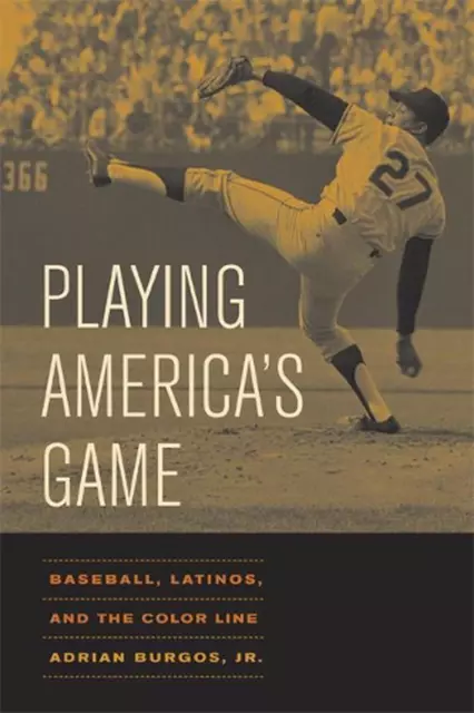 Playing America's Game: Baseball, Latinos, and the Color Line by Adrian Burgos (