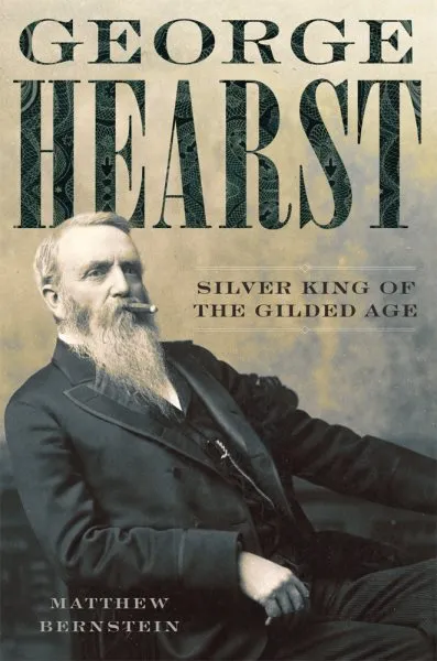 George Hearst : Silver King of the Gilded Age, Hardcover by Bernstein, Matthe...