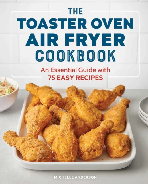 The Toaster Oven Air Fryer Cookbook: An Essential Guide with 75 Easy Recipes