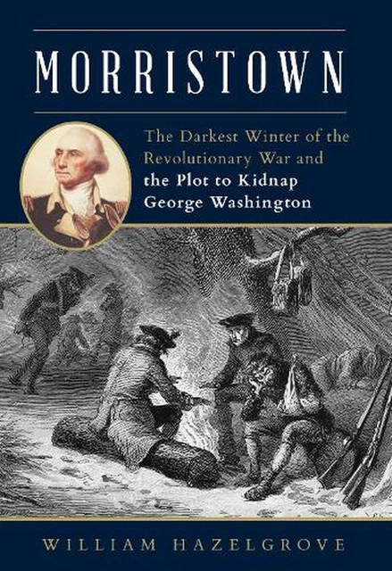 Morristown: The Darkest Winter of the Revolutionary War and the Plot to Kidnap G
