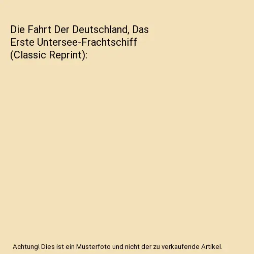 Die Fahrt Der Deutschland, Das Erste Untersee-Frachtschiff (Classic Reprint), Pa