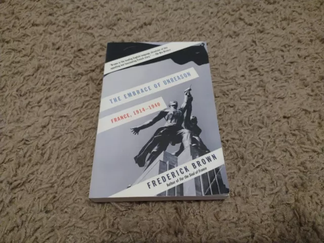 The Embrace of Unreason : France, 1914-1940 by Frederick Brown (2015, Paperback)