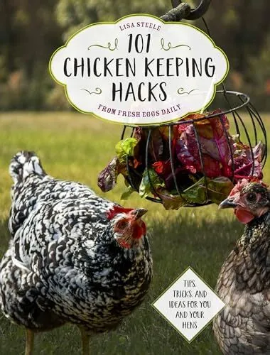 101 Chicken Keeping Hacks from Fresh Eggs Daily: Tips, Tricks, a
