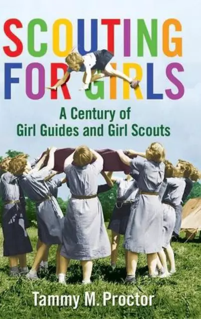 Scouting for Girls: A Century of Girl Guides and Girl Scouts by Tammy M. Proctor