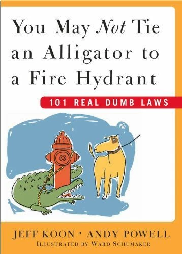 You May Not Tie an Alligator to a Fire Hydrant: 101 Real Dumb Laws Koon, Jeff,