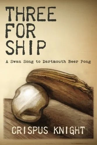 THREE FOR SHIP: A SWAN SONG TO DARTMOUTH BEER PONG By Crispus Knight *BRAND NEW*