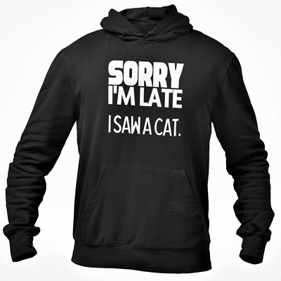 Sorry I'm Late I Saw A Cat Hooded Sweatshirt Funny Hoody Novelty Cat Owner Gift