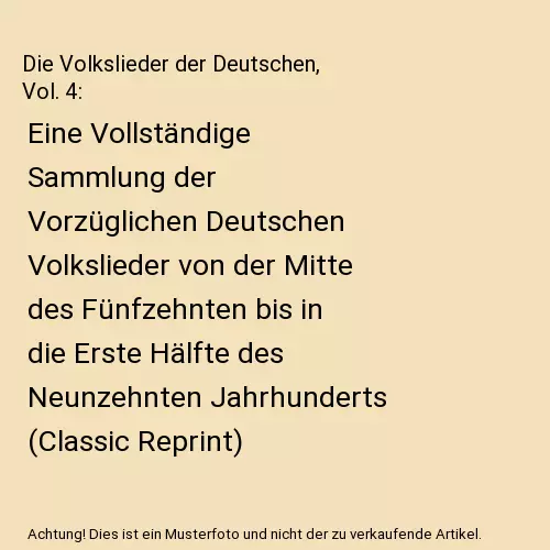 Die Volkslieder der Deutschen, Vol. 4: Eine Vollständige Sammlung der Vorzügli