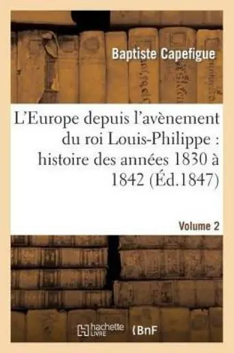 L'europe Depuis L'av?Nement Du Roi Louis-Philippe: Histoire Des Ann?Es 1830...