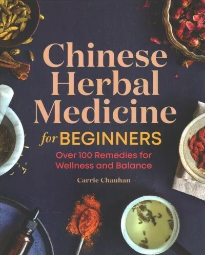 Chinese Herbal Medicine for Beginners : Over 100 Remedies for Wellness and Ba...