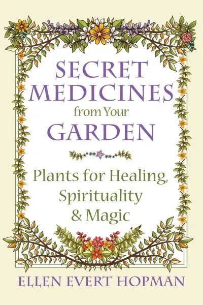 Secret Medicines from Your Garden : Plants for Healing, Spirituality, and Mag...
