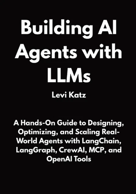 BUILDING AI AGENTS with LLMs: A Hands-On Guide to Designing, Optimizing ...