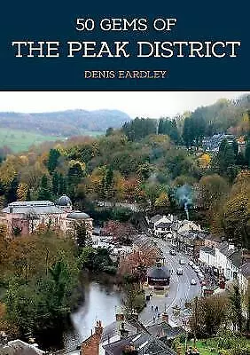 50 Gems of the Peak District: The History & Heritage of the Most Iconic...